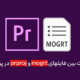 تفاوت بین فایلهای mogrt و prproj در پریمیر